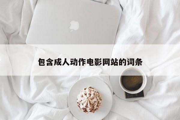 包含成人动作电影网站的词条