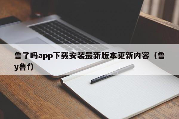 鲁了吗app下载安装最新版本更新内容(鲁y鲁f)