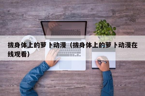 拔身体上的萝卜动漫(拔身体上的萝卜动漫在线观看)