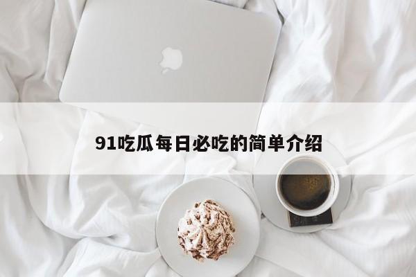 91吃瓜每日必吃的简单介绍