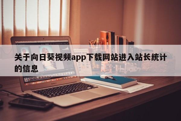关于向日葵视频app下载网站进入站长统计的信息