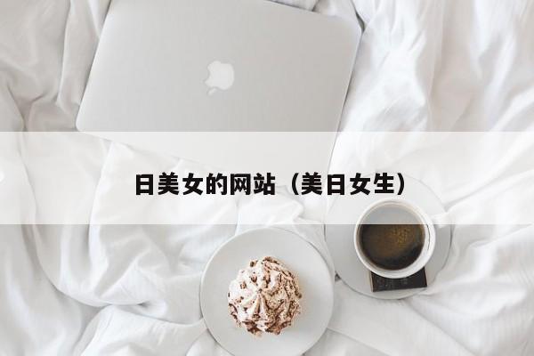 日美女的网站(美日女生)