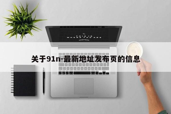 关于91n-最新地址发布页的信息