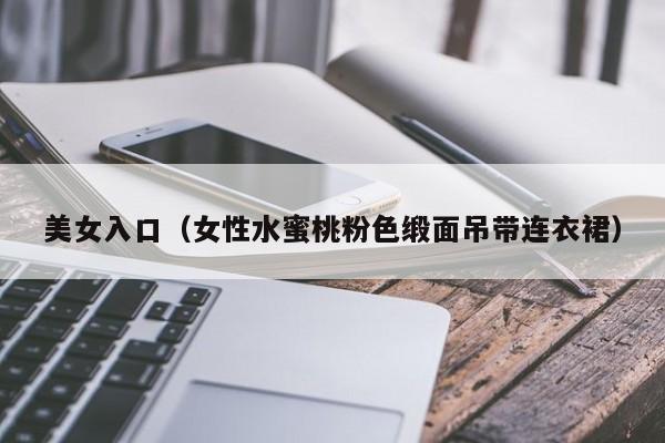 美女入口(女性水蜜桃粉色缎面吊带连衣裙)