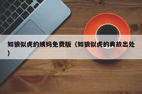 如狼似虎的姨妈免费版(如狼似虎的典故出处)