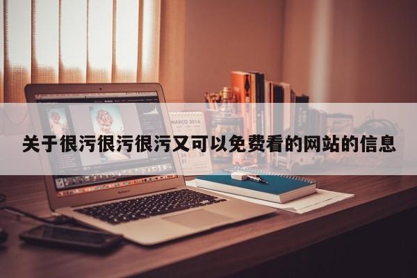 关于很污很污很污又可以免费看的网站的信息