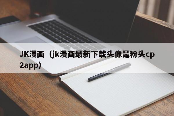 JK漫画(jk漫画最新下载头像是粉头cp2app)