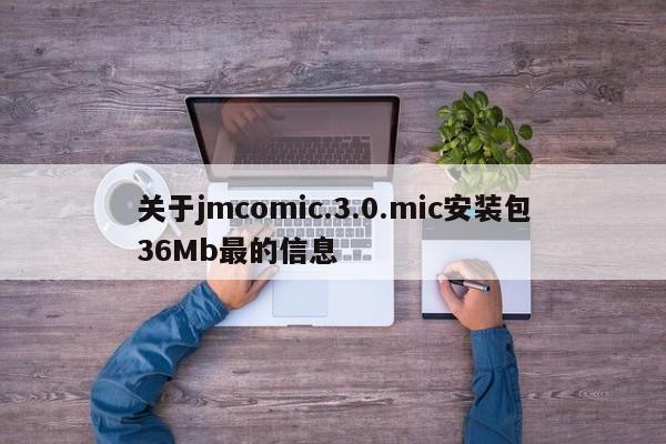 关于jmcomic.3.0.mic安装包36Mb最的信息