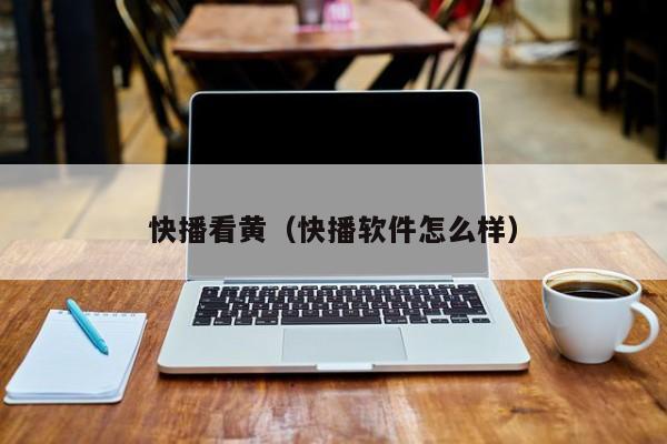 快播看黄(快播软件怎么样)