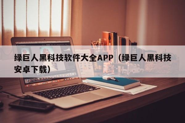 绿巨人黑科技软件大全APP(绿巨人黑科技安卓下载)