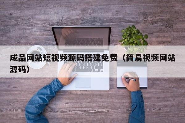 成品网站短视频源码搭建免费(简易视频网站源码)