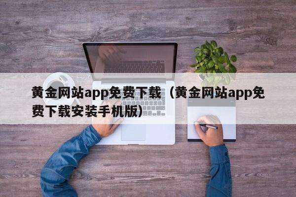 黄金网站app免费下载(黄金网站app免费下载安装手机版)