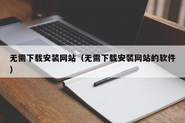 无需下载安装网站(无需下载安装网站的软件)