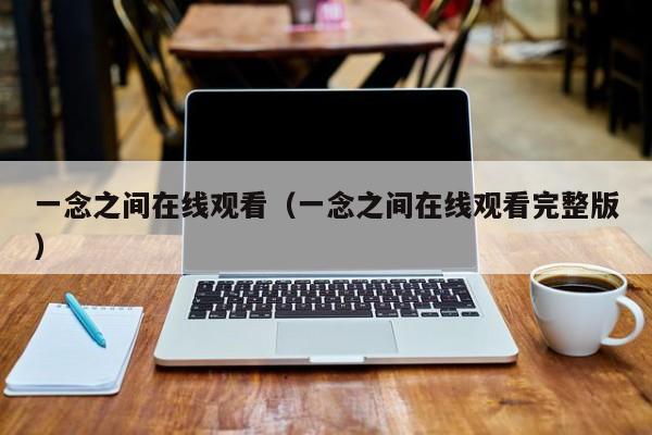 一念之间在线观看(一念之间在线观看完整版)