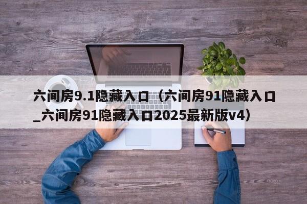 六间房9.1隐藏入口(六间房91隐藏入口_六间房91隐藏入口2025最新版v4)