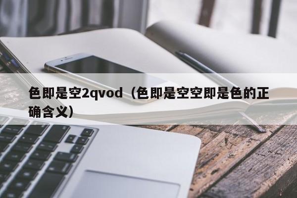 色即是空2qvod(色即是空空即是色的正确含义)