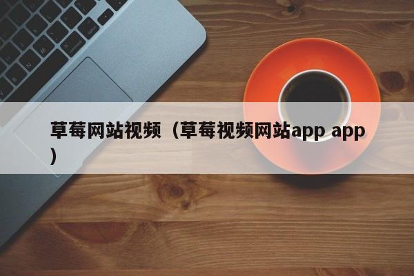 草莓网站视频(草莓视频网站app app)