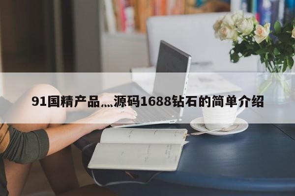 91国精产品灬源码1688钻石的简单介绍