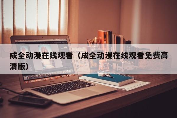 成全动漫在线观看(成全动漫在线观看免费高清版)