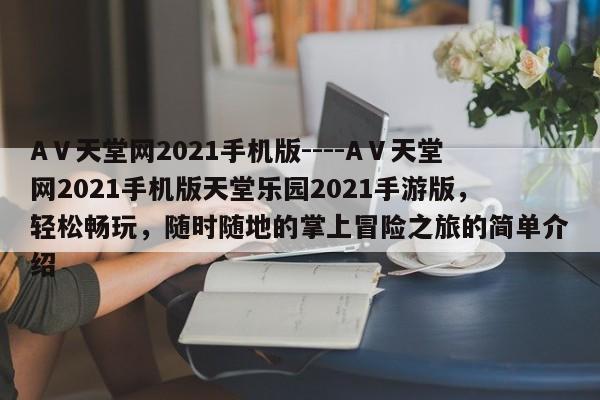 AⅤ天堂网2021手机版----AⅤ天堂网2021手机版天堂乐园2021手游版,轻松畅玩,随时随地的掌上冒险之旅的简单介绍