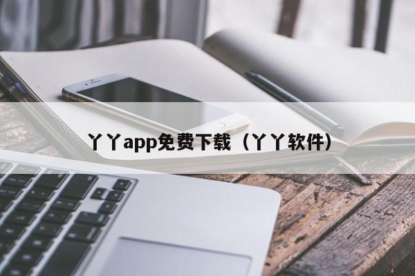 丫丫app免费下载(丫丫软件)