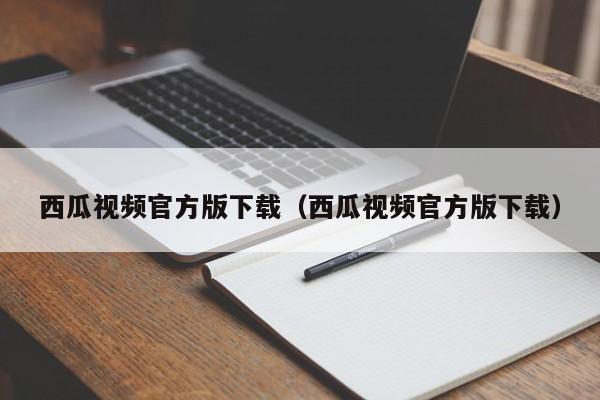 西瓜视频官方版下载(西瓜视频官方版下载)