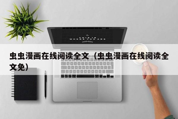 虫虫漫画在线阅读全文(虫虫漫画在线阅读全文免)