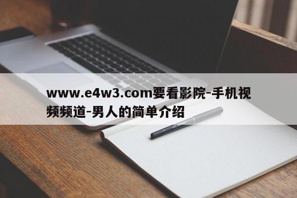 www.e4w3.com要看影院-手机视频频道-男人的简单介绍