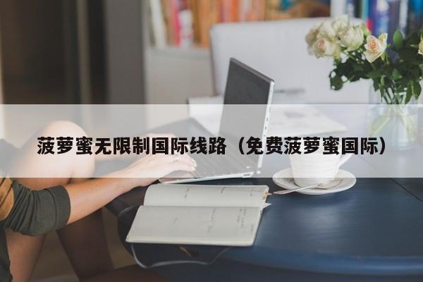 菠萝蜜无限制国际线路(免费菠萝蜜国际)
