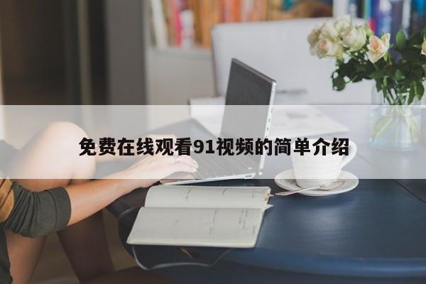 免费在线观看91视频的简单介绍