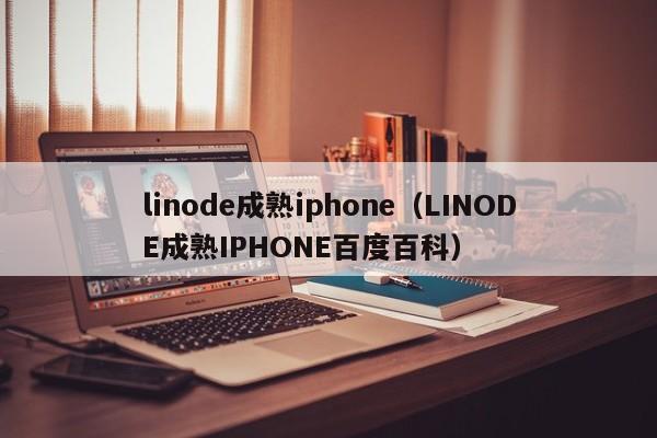 linode成熟iphone(LINODE成熟IPHONE百度百科)