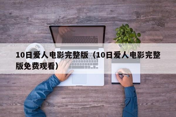 10日爱人电影完整版(10日爱人电影完整版免费观看)