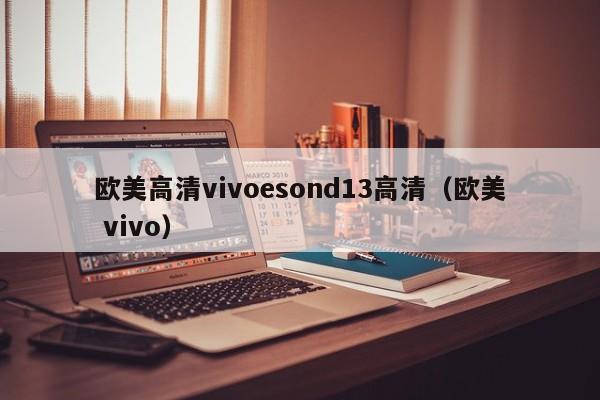 欧美高清vivoesond13高清(欧美 vivo)