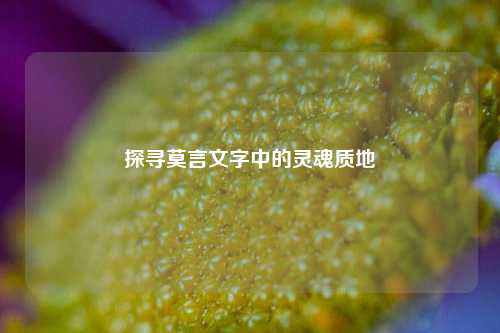 探寻莫言文字中的灵魂质地