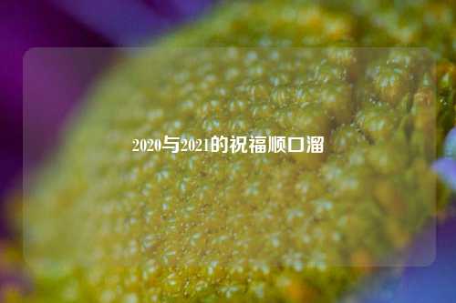 2020与2021的祝福顺口溜