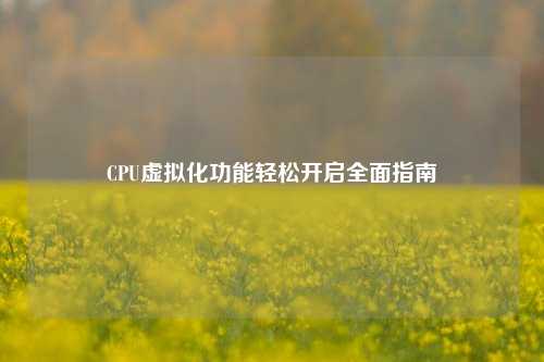 CPU虚拟化功能轻松开启全面指南