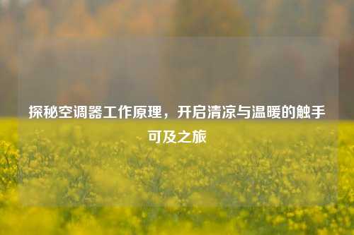 探秘空调器工作原理,开启清凉与温暖的触手可及之旅
