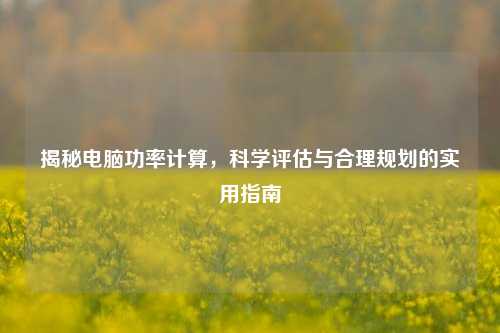 揭秘电脑功率计算,科学评估与合理规划的实用指南