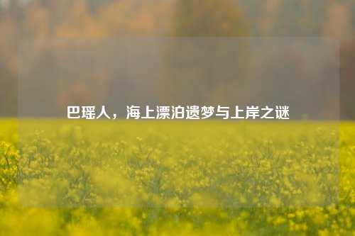 巴瑶人，海上漂泊遗梦与上岸之谜