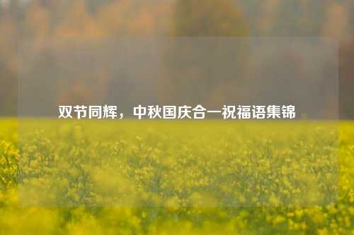 双节同辉,中秋国庆合一祝福语集锦