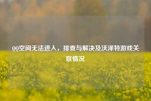 空间无法进入,排查与解决及沃泽特游戏关联情况