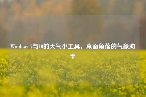 Windows 7与10的天气小工具，桌面角落的气象助手
